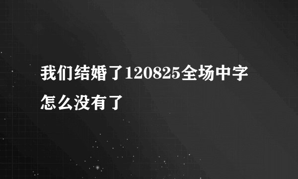 我们结婚了120825全场中字怎么没有了