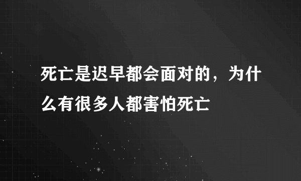 死亡是迟早都会面对的，为什么有很多人都害怕死亡