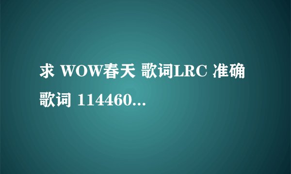 求 WOW春天 歌词LRC 准确歌词 1144602@qq.com