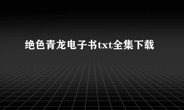绝色青龙电子书txt全集下载
