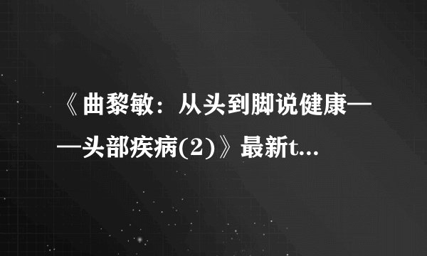 《曲黎敏：从头到脚说健康——头部疾病(2)》最新txt全集下载