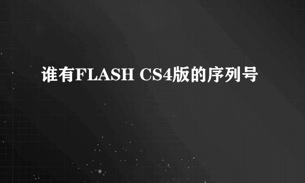 谁有FLASH CS4版的序列号