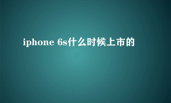 iphone 6s什么时候上市的
