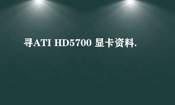 寻ATI HD5700 显卡资料.