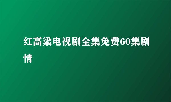 红高粱电视剧全集免费60集剧情