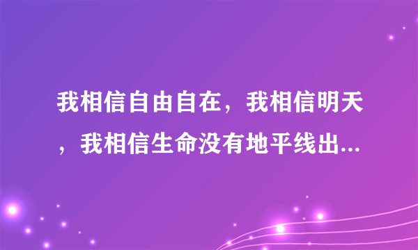 我相信自由自在，我相信明天，我相信生命没有地平线出自哪首歌？