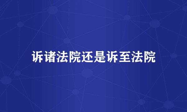 诉诸法院还是诉至法院