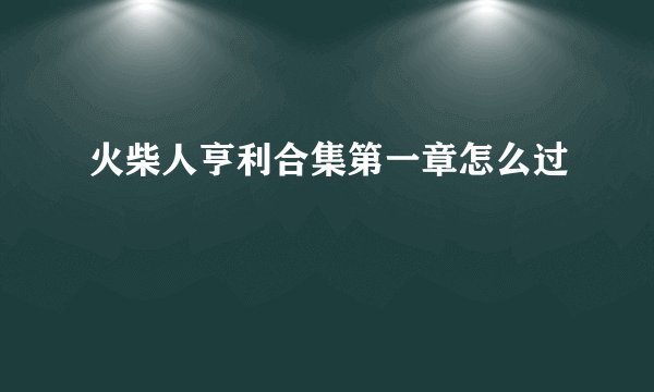 火柴人亨利合集第一章怎么过