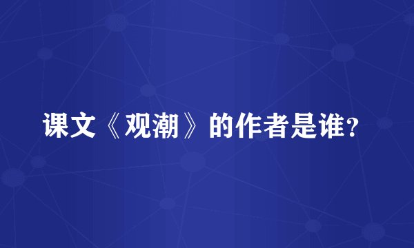 课文《观潮》的作者是谁？