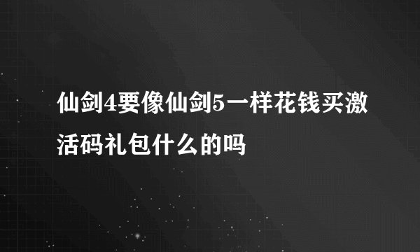 仙剑4要像仙剑5一样花钱买激活码礼包什么的吗