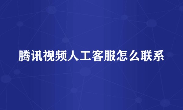 腾讯视频人工客服怎么联系