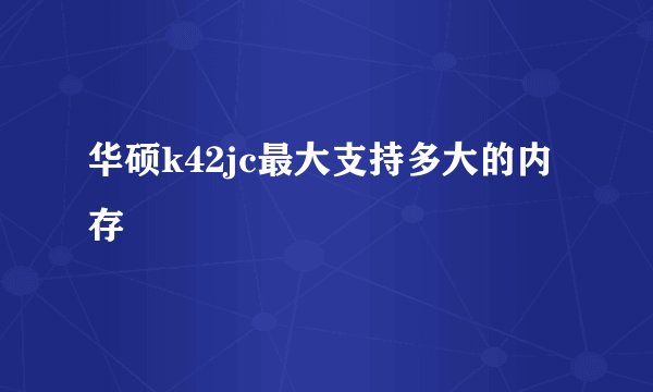 华硕k42jc最大支持多大的内存