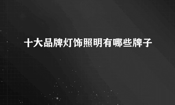 十大品牌灯饰照明有哪些牌子