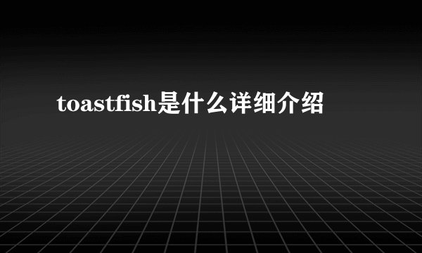 toastfish是什么详细介绍
