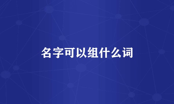 名字可以组什么词