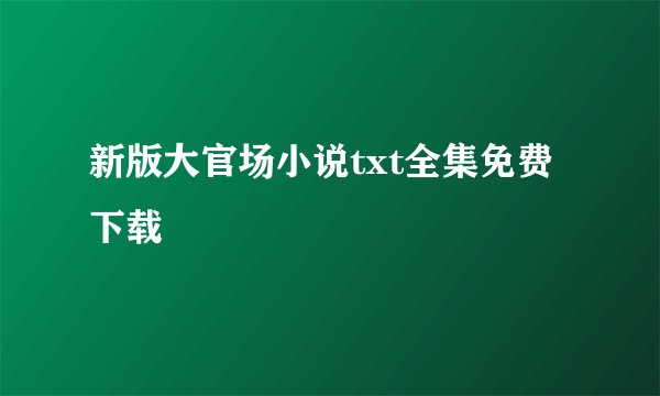 新版大官场小说txt全集免费下载