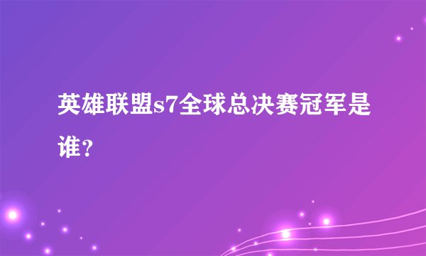 英雄联盟s7全球总决赛冠军是谁？