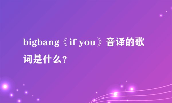 bigbang《if you》音译的歌词是什么？