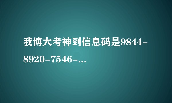 我博大考神到信息码是9844-8920-7546-4707 谁知道它到注册码？
