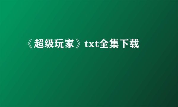 《超级玩家》txt全集下载