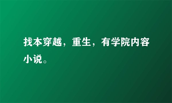 找本穿越，重生，有学院内容小说。