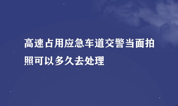 高速占用应急车道交警当面拍照可以多久去处理
