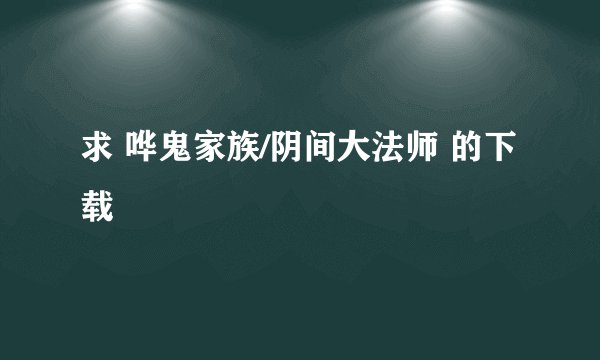 求 哗鬼家族/阴间大法师 的下载