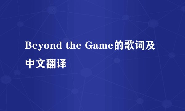 Beyond the Game的歌词及中文翻译