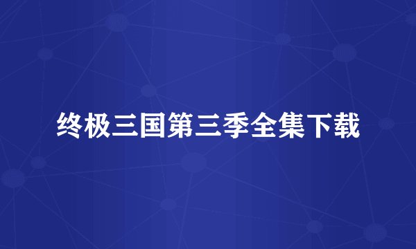 终极三国第三季全集下载