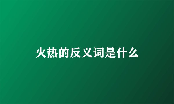 火热的反义词是什么