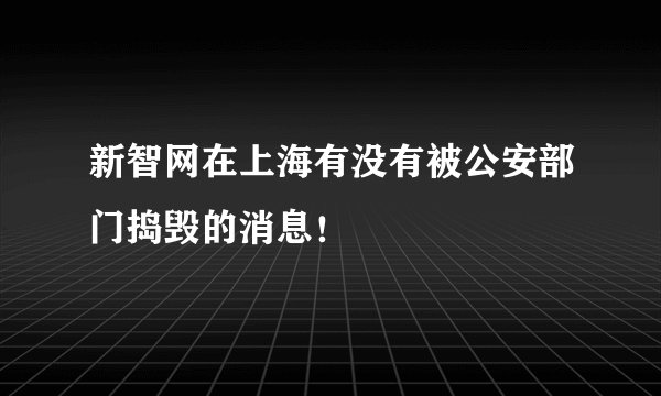 新智网在上海有没有被公安部门捣毁的消息！