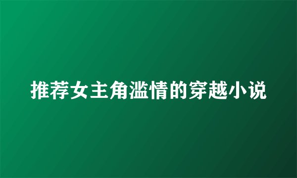 推荐女主角滥情的穿越小说