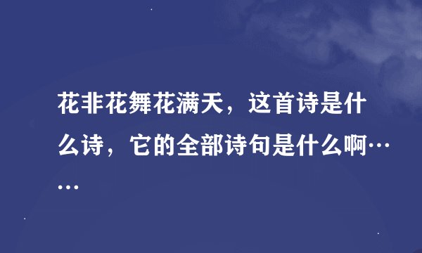 花非花舞花满天，这首诗是什么诗，它的全部诗句是什么啊……
