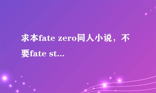 求本fate zero同人小说，不要fate stay night的