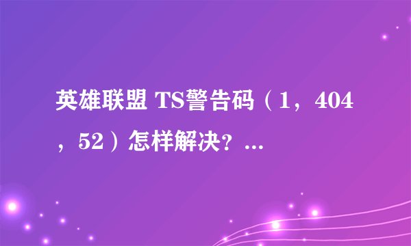 英雄联盟 TS警告码（1，404，52）怎样解决？ 从起后能玩 但是玩完一把 再进又进不去 还要从起才能玩。