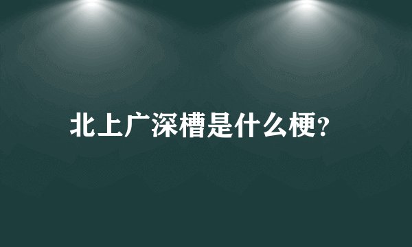 北上广深槽是什么梗？
