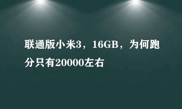 联通版小米3，16GB，为何跑分只有20000左右