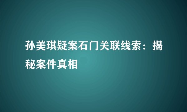 孙美琪疑案石门关联线索：揭秘案件真相