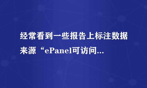 经常看到一些报告上标注数据来源“ePanel可访问样本库”，请问一下“ePanel可访问样本库”是什么意思？
