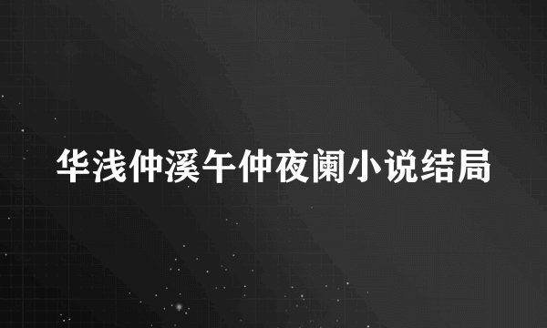 华浅仲溪午仲夜阑小说结局