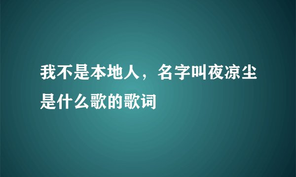 我不是本地人，名字叫夜凉尘是什么歌的歌词