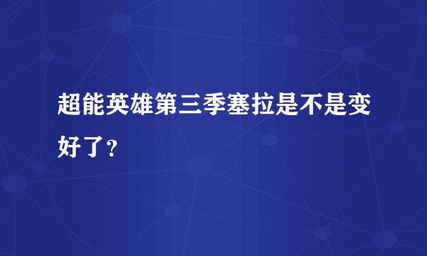 超能英雄第三季塞拉是不是变好了？