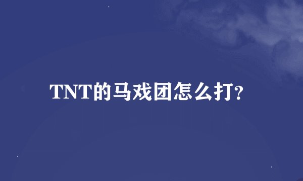 TNT的马戏团怎么打？