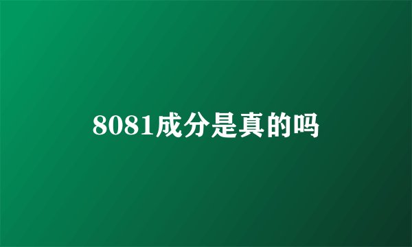 8081成分是真的吗