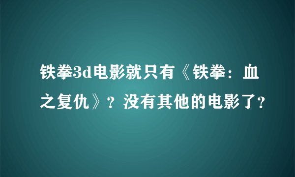 铁拳3d电影就只有《铁拳：血之复仇》？没有其他的电影了？