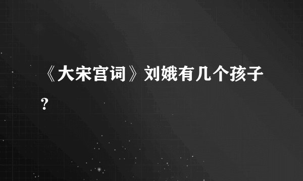 《大宋宫词》刘娥有几个孩子?