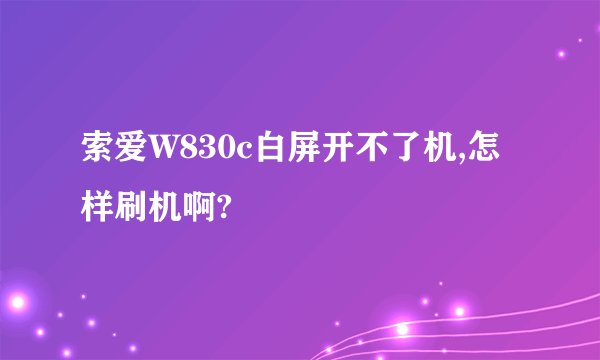 索爱W830c白屏开不了机,怎样刷机啊?