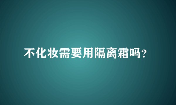 不化妆需要用隔离霜吗？