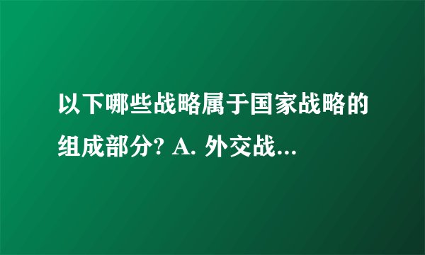 以下哪些战略属于国家战略的组成部分? A. 外交战略 B. 科技战略 C. 军事战略
