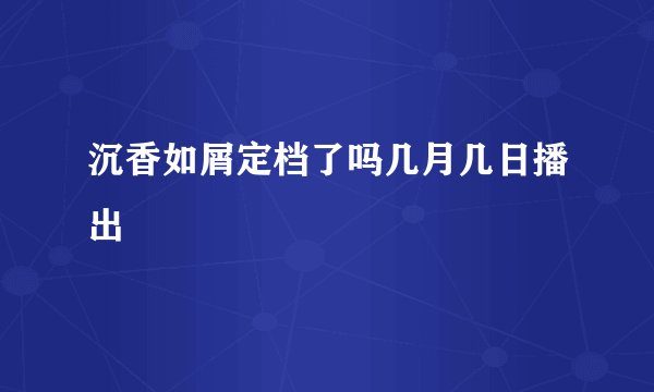 沉香如屑定档了吗几月几日播出